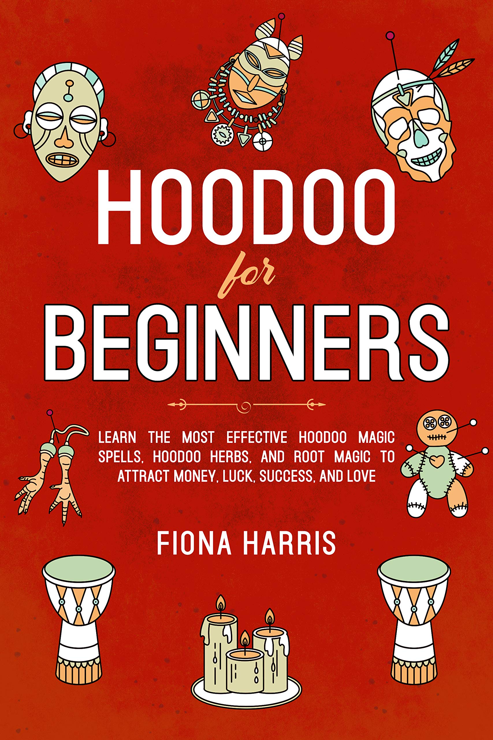 Hoodoo for Beginners: Learn the Most Effective Hoodoo Magic Spells, Hoodoo Herbs, and Root Magic to Attract Money, Luck, Success and Love (Kindle Edition)