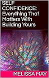 SELF CONFIDENCE: Everything That Matters With Building Yours (Ugly Truth Is Beautiful)