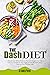 The Dash Diet: Restore Your Blood Pressure Through Weight Loss: You Can Say Goodbye To Your Hypertension By Eating Your Favorite Food Every Day