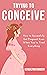 Trying to Conceive by Kendalynn Mowery