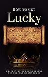 How to Get Lucky: How to Change Your Mind and Get Anything in Life How to Get Lucky: How to Change Your Mind and Get Anything in Life