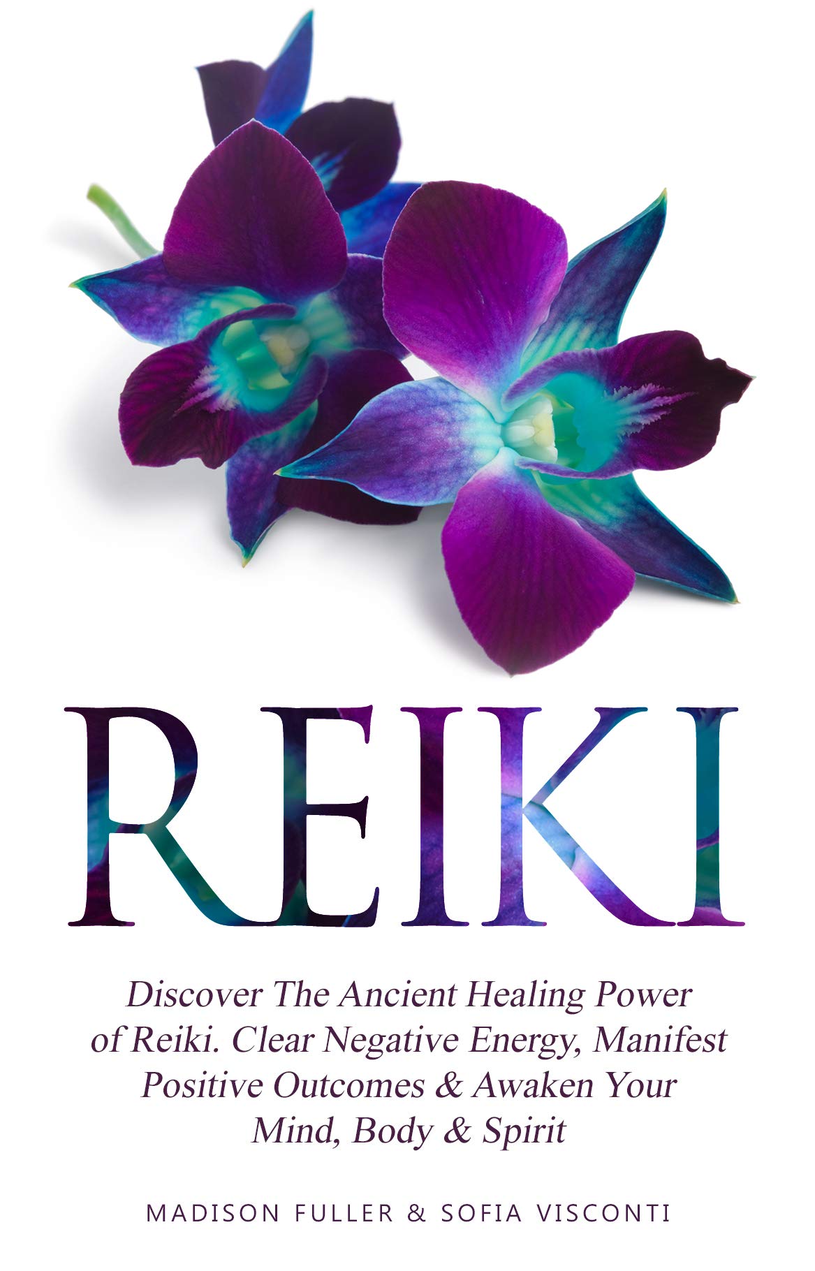 Reiki: Discover The Ancient Healing Power of Reiki. Clear Negative Energy, Manifest Positive Outcomes & Awaken Your Mind, Body & Spirit (2 Books)