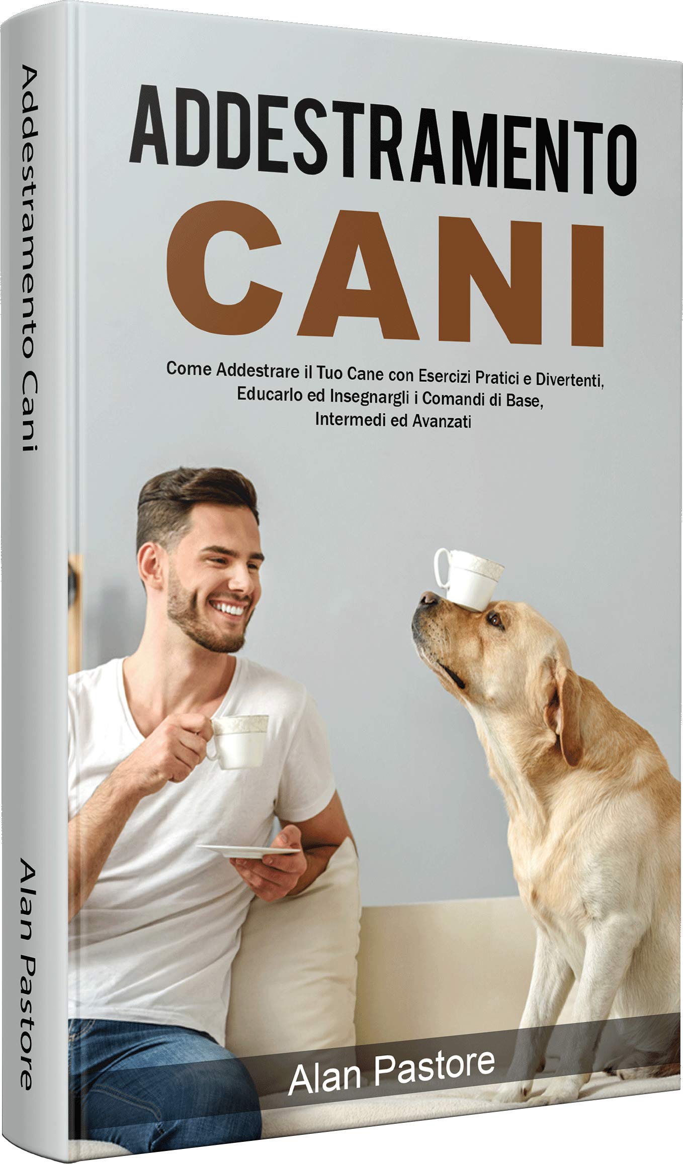 Addestramento Cani: Come Addestrare il Tuo Cane con Esercizi Pratici e Divertenti, Educarlo ed Insegnargli i Comandi di Base, Intermedi ed Avanzati (Italian Edition)