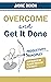 Overcome And Get It Done: Productivity Principles That Enabled Me To Write This Book In 24 Hours