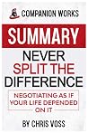 Summary: Never Split The Difference - Negotiating As If Your Life Depended On It by Chris Voss