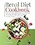 RENAL DIET COOKBOOK : LEARN HOW TO BETTER EATING AND TAKE CARE OF YOURSELF WITH THIS ULTIMATE AND COMPLETE ENJOYED BY QUICK, EASY, AND SCIENTIFICALLY-PROVEN ... +500 RECIPES TO KEEP YOUR KIDNEYS HEALTHY |
