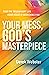 Your Mess, God's Masterpiece: Find the Triumphant Life Your Heart is Searching For