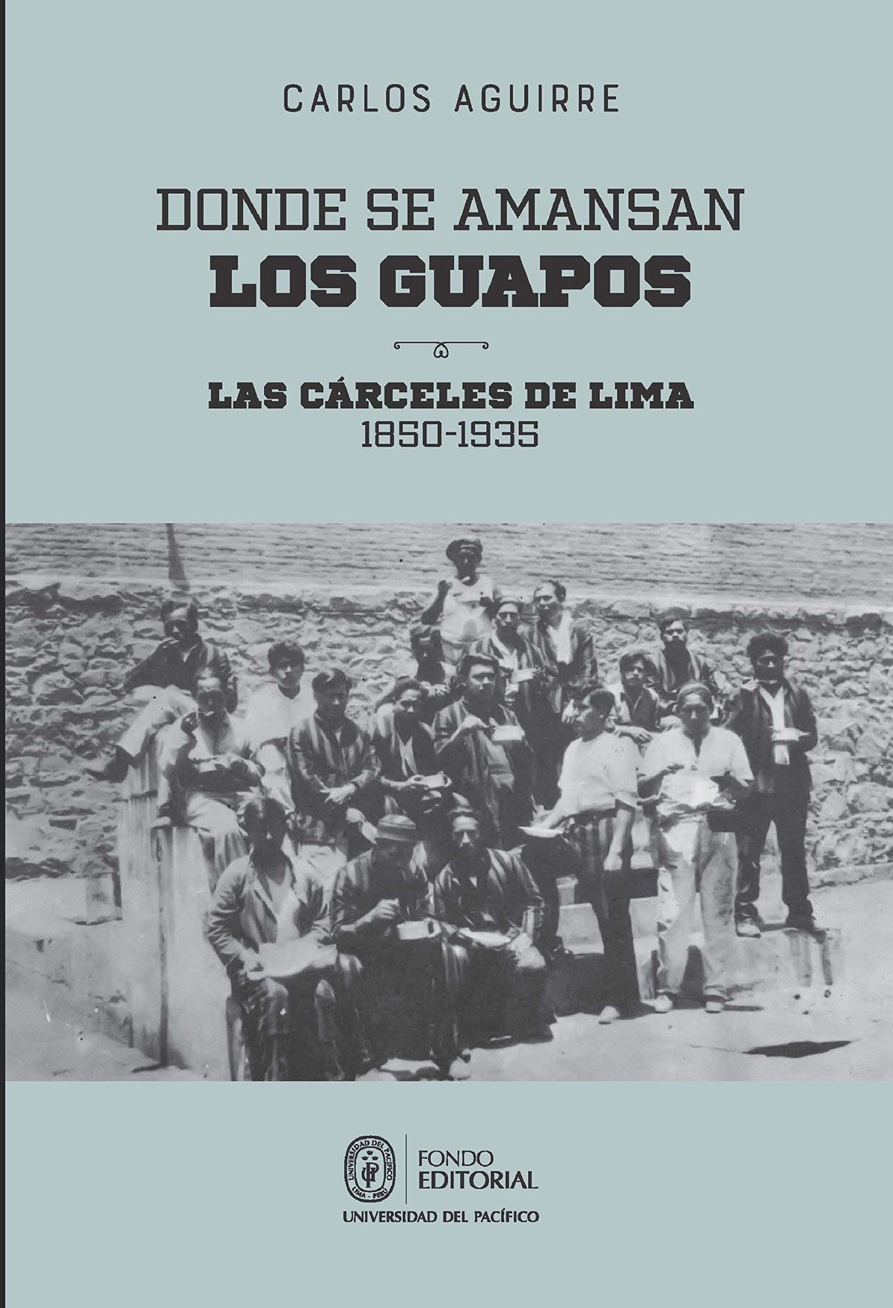 Donde se amansan los guapos: las cárceles de Lima, 1850-1935 (Spanish Edition)