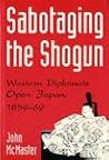 Sabotaging the Shogun : western diplomats open Japan, 1859-69