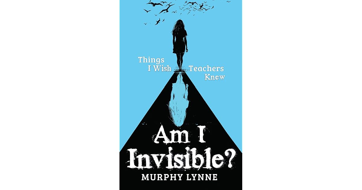 Am I Invisible? Things I Wish Teachers Knew by Murphy Lynne