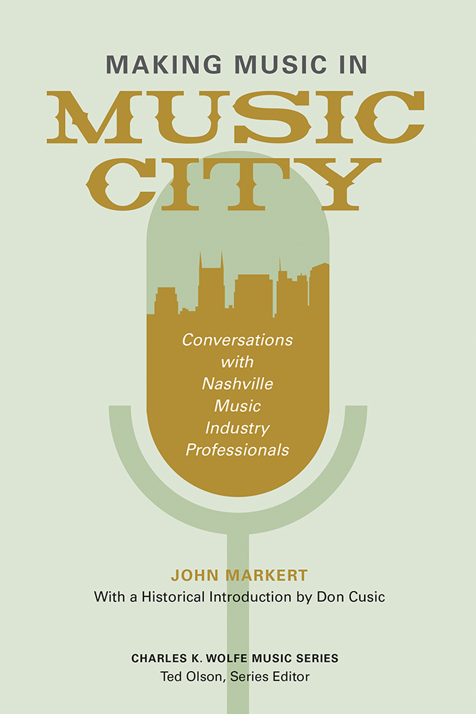 Making Music in Music City: Conversations with Nashville Music Industry Professionals (Charles K. Wolfe Music Series)