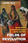 Fields of Revolution: Agrarian Reform and Rural State Formation in Bolivia, 1935-1964
