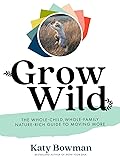 Grow Wild: The Whole-child, Whole-family, Nature-rich Guide to Moving More 