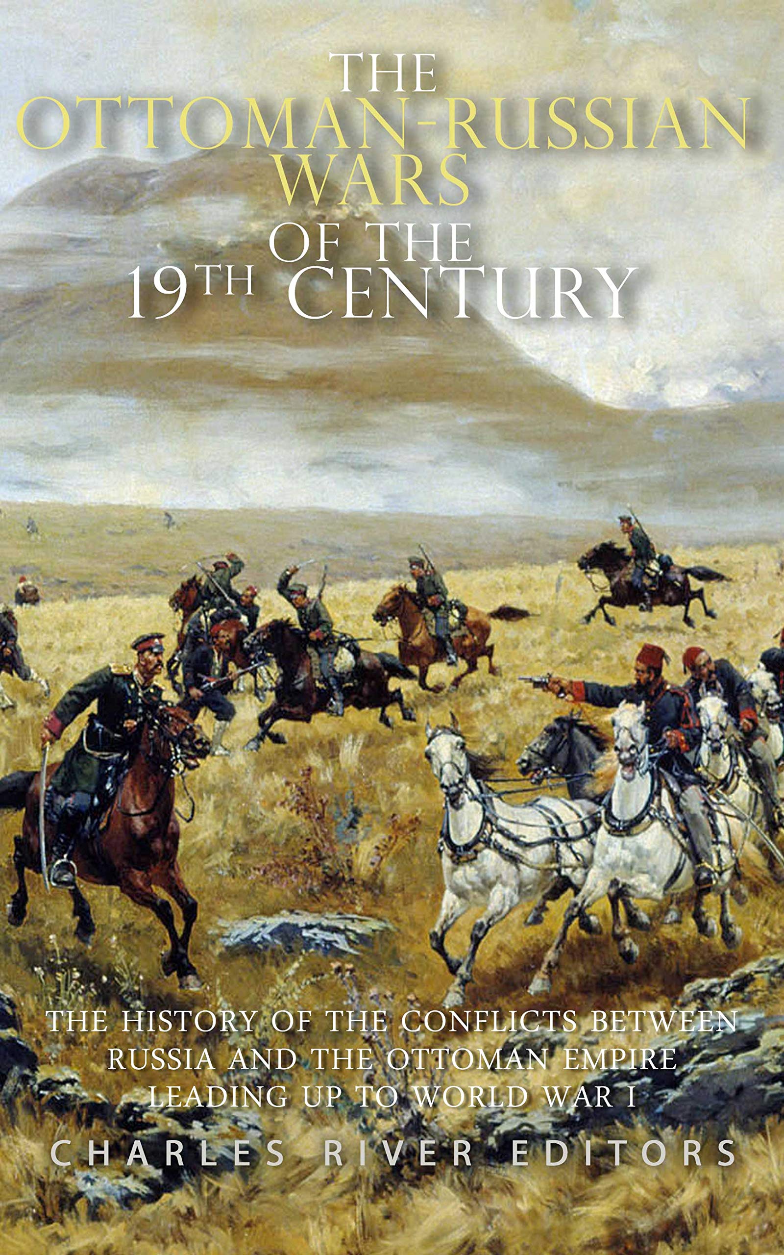 The Ottoman-Russian Wars of the 19th Century: The History of the Conflicts Between Russia and the Ottoman Empire Leading Up to World War I (Kindle Edition)
