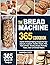 The Bread Machine Cookbook: Hands-Off Bread Making Recipes for Your Zojirushi, Cuisinart, Hamilton Beach, KBS, Pohl SchmitT, Breville, Morphy Richards, Tower, Oster & All Bread Makers