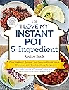 The "I Love My Instant Pot" 5-Ingredient Recipe Book: From Pot Roast, Potatoes, and Gravy to Simple Lemon Cheesecake, 175 Quick and Easy Recipes The "I Love My Instant Pot" 5-Ingredient Recipe Book: From Pot Roast, Potatoes, and Gravy to Simple Lemon Cheesecake, 175 Quick and Easy Recipes