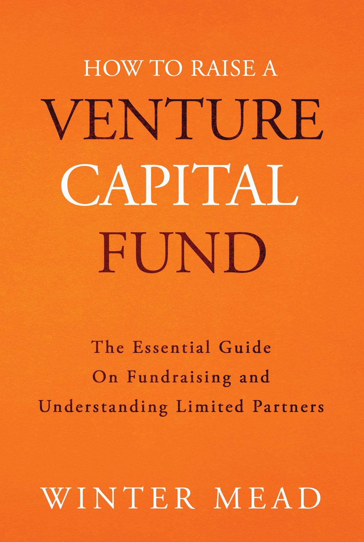 How To Raise A Venture Capital Fund: The Essential Guide on Fundraising and Understanding Limited Partners (Kindle Edition)