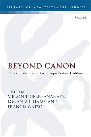 Beyond Canon: Early Christianity and the Ethiopic Textual Tradition (The Library of New Testament Studies Book 643)