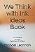 We Think with Ink Ideas Book by Michael Leannah