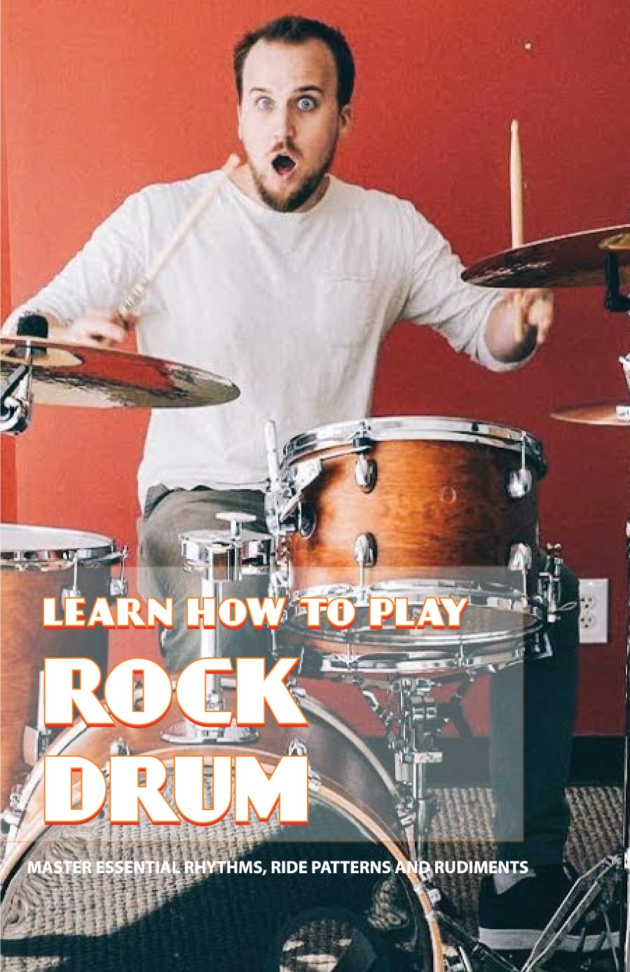 Learn How To Play Rock Drum: Master Essential Rhythms, Ride Patterns And Rudiments: Percussion Instruments (Kindle Edition)
