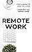 Remote Work: Find a Remote Job You Love and Work Online: The Ultimate Guide to Find a Remote Job you Love to work from home or remotely