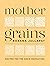 Mother Grains: Recipes for the Grain Revolution