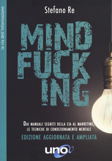 Mindfucking. Dai manuali segreti della CIA al marketing, le tecniche di condizionamento mentale
