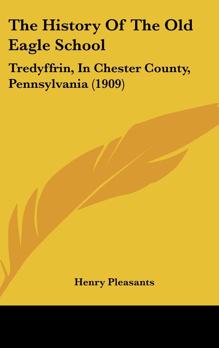 The History Of The Old Eagle School: Tredyffrin, In Chester County, Pennsylvania (1909)
