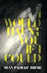 I Would Haunt You If I Could by Seán Padraic Birnie
