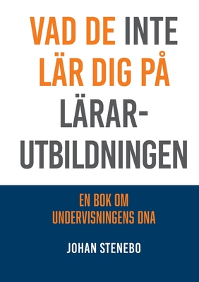 Vad de inte lär dig på Lärarutbildningen: En bok om Undervisningens DNA (Swedish Edition)