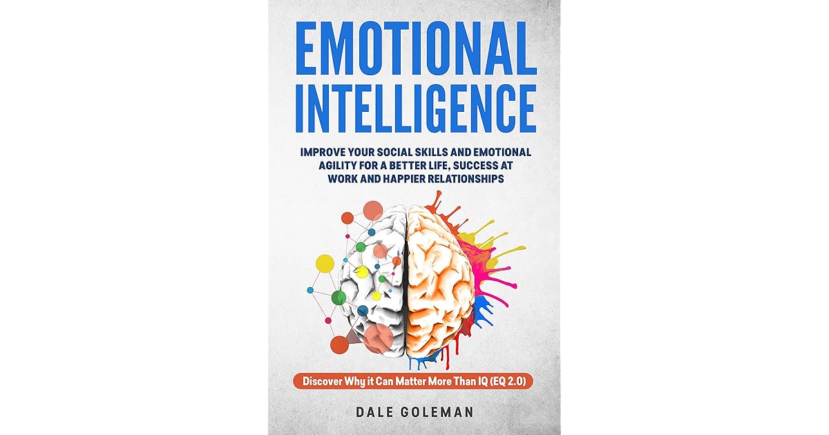 Emotional Intelligence Discover Why It Can Matter More Than Iq Improve Your Social Skills For A Better Life And Happier Relationships By Dale Goleman