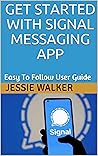 GET STARTED WITH SIGNAL MESSAGING APP: Easy To Follow User Guide GET STARTED WITH SIGNAL MESSAGING APP: Easy To Follow User Guide