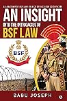 An Insight Into the Intricacies of BSF Law : An Anatomy of BSF Law by a GD Officer For GD Officers An Insight Into the Intricacies of BSF Law : An Anatomy of BSF Law by a GD Officer For GD Officers