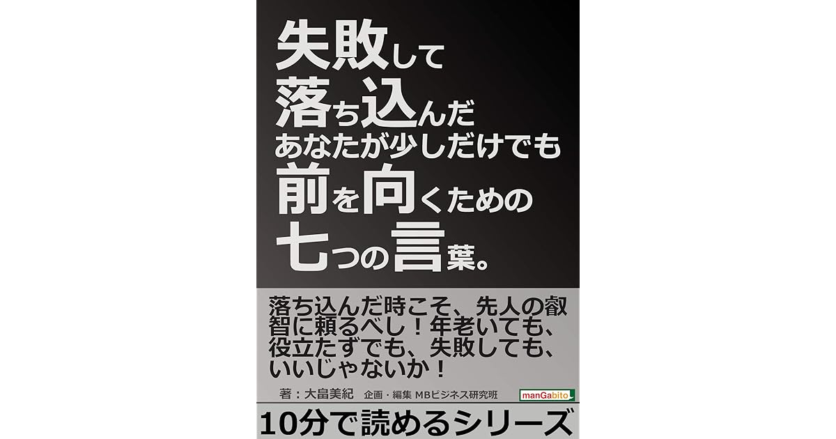 失敗して落ち込んだあなたが少しだけでも前を向くための七つの言葉 10分で読めるシリーズ By 大畠美紀