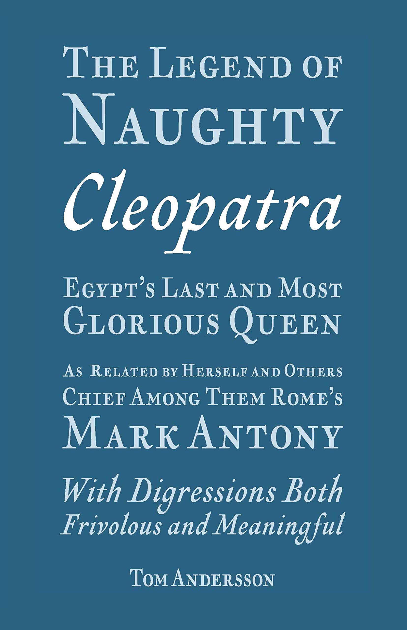The Legend of Naughty Cleopatra, Egypt’s Last and Most Glorious Queen: As Related by Herself and Others, Chief Among Them Rome’s Mark Antony