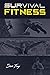 Survival Fitness: The Ultimate Fitness Plan for Escape, Evasion, and Survival