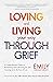 Loving and Living Your Way Through Grief: A Comprehensive Guide to Reclaiming and Cultivating Joy and Carrying on in the Face of Loss