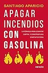 Apagando incendios con gasolina (Spanish Edition)