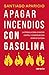 Apagando incendios con gasolina (Spanish Edition)