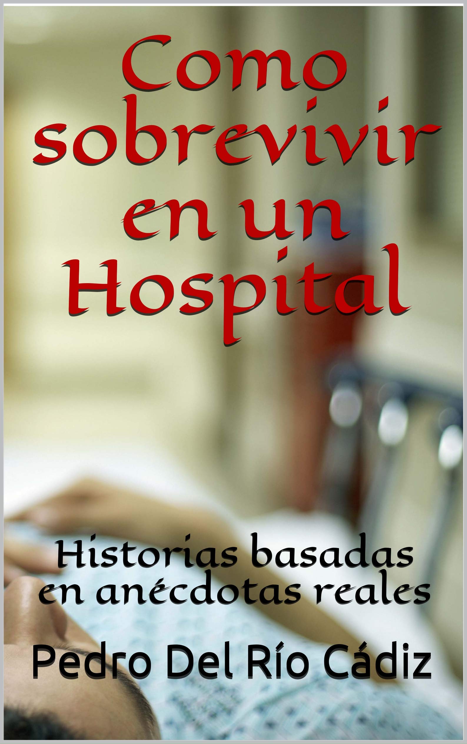 Portada de Como sobrevivir en un Hospital: Historias basadas en anécdotas reales, de Pedro Del Río Cádiz