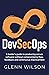 DevSecOps: A leader’s guide to producing secure software without compromising flow, feedback and continuous improvement