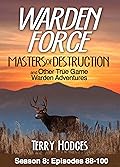 Warden Force: Masters of Destruction and Other True Game Warden Adventures: Episodes 88-100
