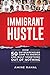 Immigrant Hustle: How 50 Entrepreneurs Came to America and Built Something Out of Nothing