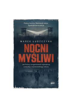 Nocni myśliwi. Jak Polacy zorganizowali najsłynniejszą ucieczkę z nazistowskiego obozu