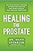 Healing the Prostate: The Best Holistic Methods to Treat the Prostate and Other Common Male-Related Conditions