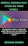 INSTALL GOOGLE PLAY STORE ON YOUR KINDLE : Amazing guide on how to easily install Google Play store Onto Your Kindle device and Enjoy Lots of Exciting Apps in few minutes