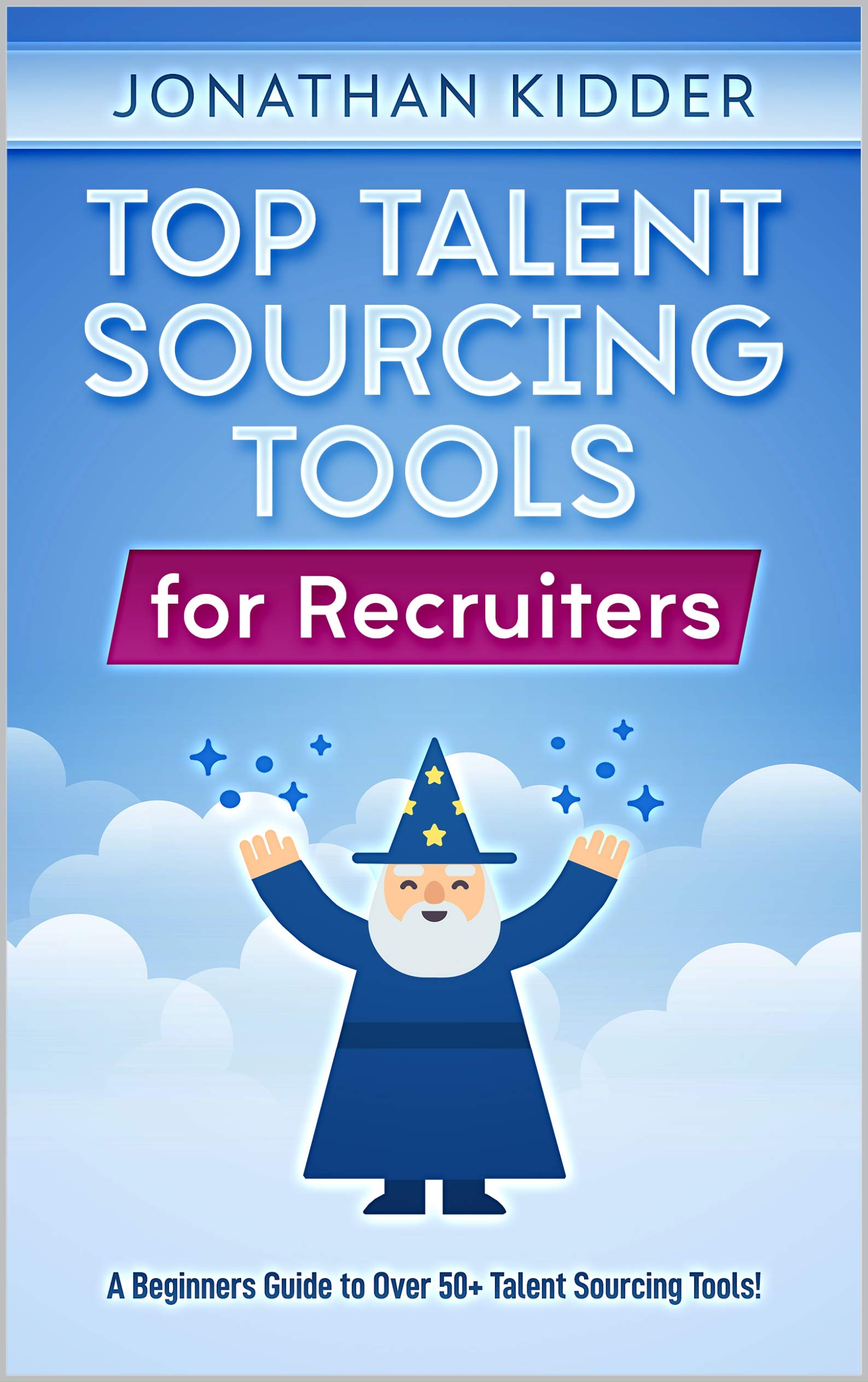 Top Talent Sourcing Tools for Recruiters: A Beginner's Guide to Over 50+ Talent Sourcing Tools (Top Talent Sourcing Tools for Recruiters Book Series 1)