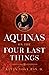 Aquinas on the Four Last Things: Everything You Need To Know About Death, Judgment, Heaven, and Hell