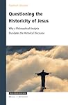 Questioning the Historicity of Jesus: Why a Philosophical Analysis Elucidates the Historical Discourse