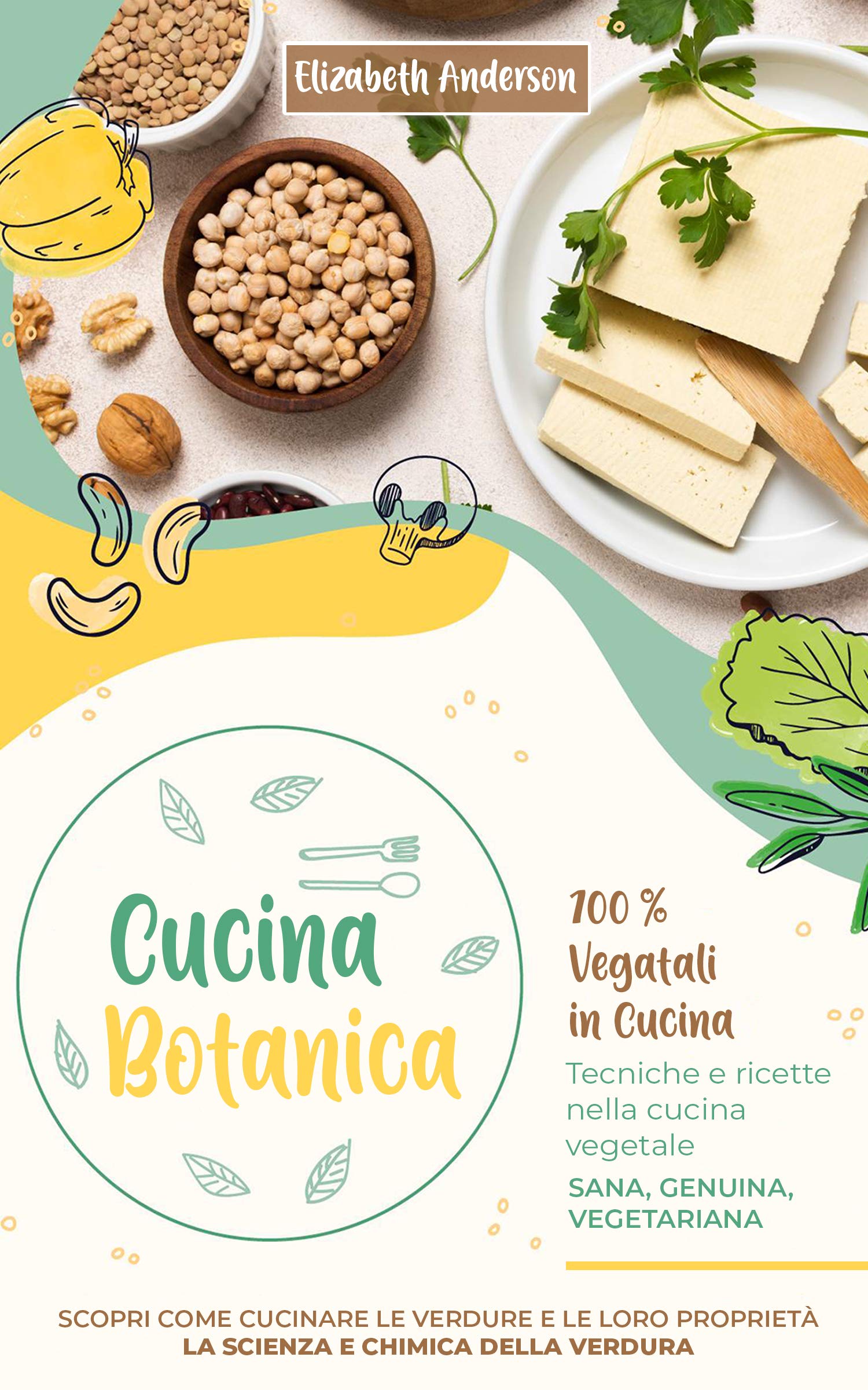 CUCINA BOTANICA: 100% Vegetali in cucina. Tecniche e ricette nella cucina vegetale. Sana, genuina, vegetariana. Scopri come cucinare le verdure e le loro ... e chimica della verdura (Italian Edition)